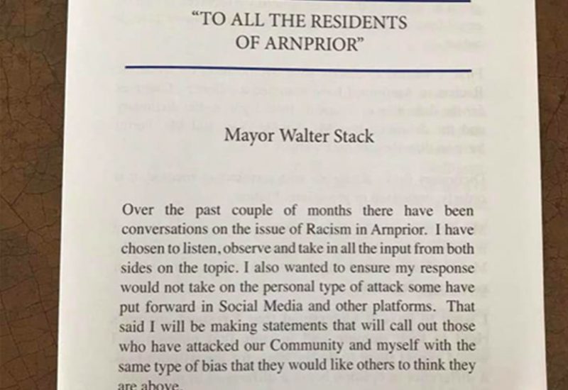 An image of the first page of Mayor Walter Stack’s letter. It says, “Over the past couple of months there have been conversations on the issue of Racism in Arnprior. I have chosen to listen, observe and take in all the input from both sides of the topic. I also want to ensure my response would not take on the personal type of attack some have put forward in Social Media and other platforms. That said I will be making statements that will call out those who have attacked our Community and myself with the same type of bias that they would like others to think they are above.”